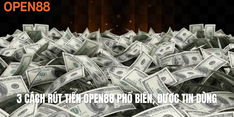 3 cách rút tiền OPEN88 phổ biến, được tin dùng
