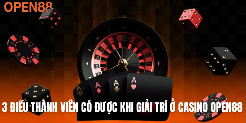3 điều thành viên có được khi giải trí ở casino OPEN88