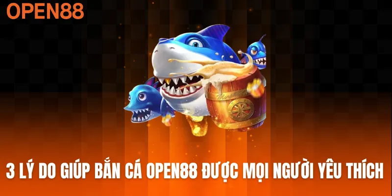 3 lý do giúp bắn cá OPEN88 được mọi người yêu thích