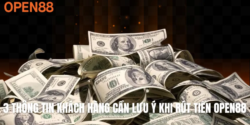3 thông tin khách hàng cần lưu ý khi rút tiền OPEN88