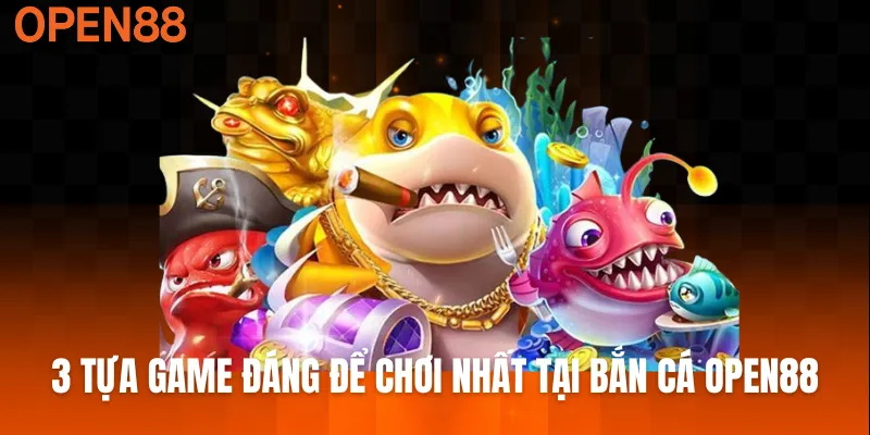 3 tựa game đáng để chơi nhất tại bắn cá OPEN88