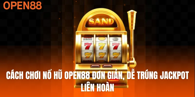 Cách chơi nổ hũ OPEN88 đơn giản, dễ trúng Jackpot liên hoàn