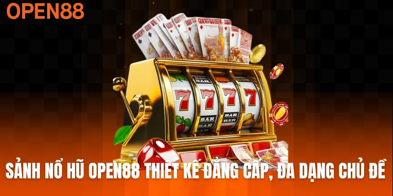Sảnh nổ hũ OPEN88 thiết kế đẳng cấp, đa dạng chủ đề