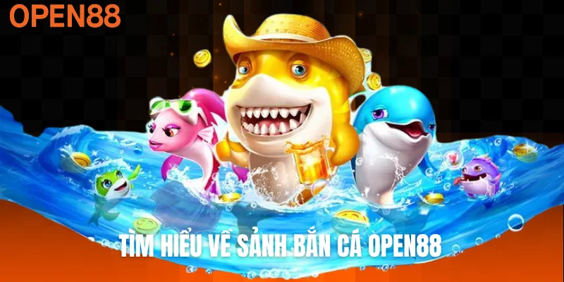 Tìm hiểu về sảnh bắn cá OPEN88